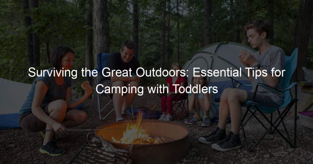 Surviving the Great Outdoors: Essential Tips for Camping with Toddlers