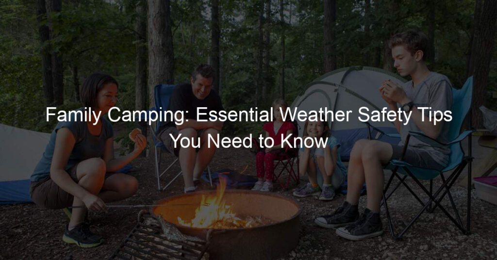 Family Camping: Essential Weather Safety Tips You Need to Know