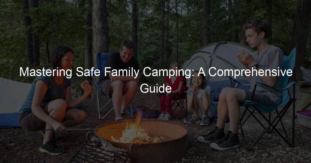Mastering Safe Family Camping: A Comprehensive Guide